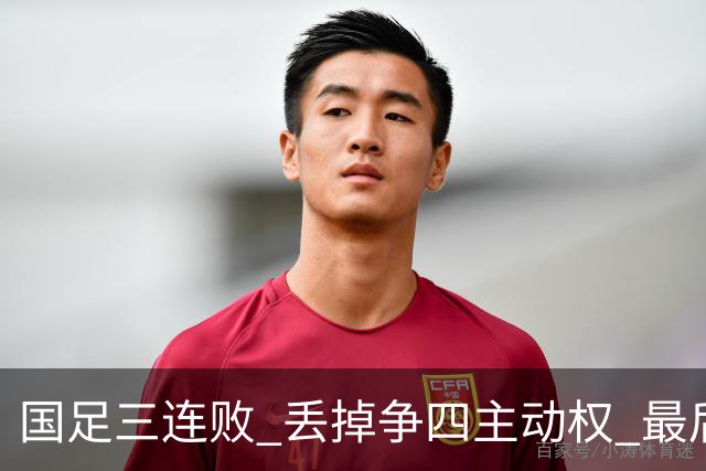 国足三连败 丢掉争四主动权 最后两场必须全胜