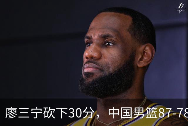 廖三宁砍下30分，中国男篮87-78战胜沙特成功晋级亚运四强