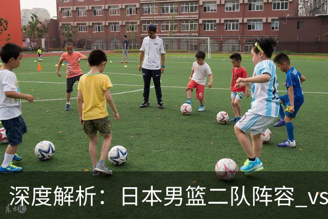 深度解析：日本男篮二队阵容 vs 中国男篮，胜负手在哪里？